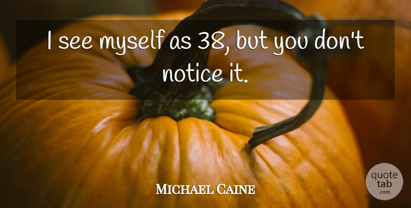 Michael Caine Quote About undefined: I See Myself As 38...