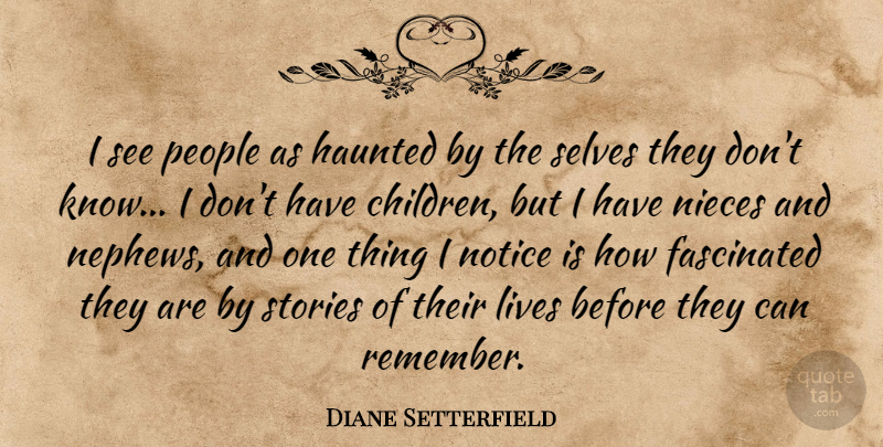 Diane Setterfield Quote About Fascinated, Lives, Nieces, Notice, People: I See People As Haunted...