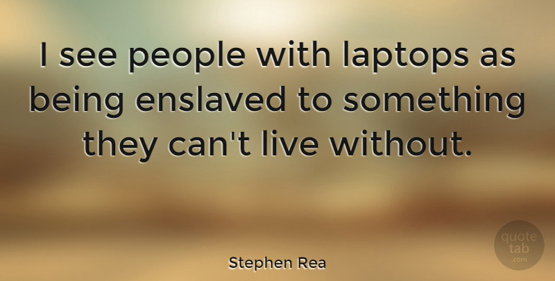 Stephen Rea Quote About People: I See People With Laptops...