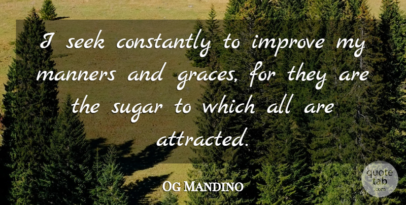 Og Mandino Quote About Grace, Sugar, Manners: I Seek Constantly To Improve...