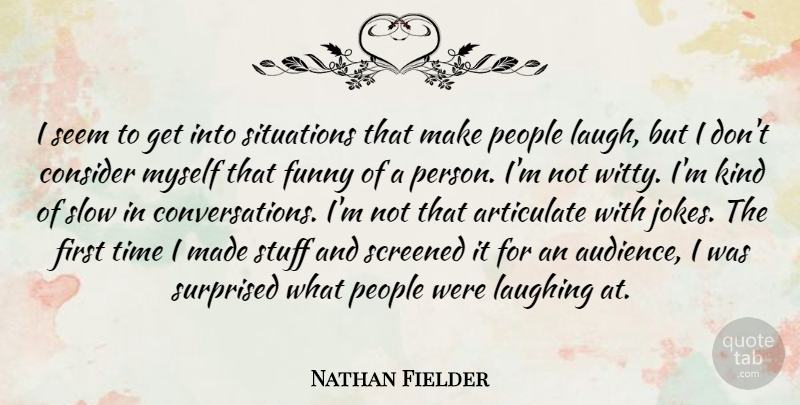 Nathan Fielder Quote About Articulate, Consider, Funny, Laughing, People: I Seem To Get Into...