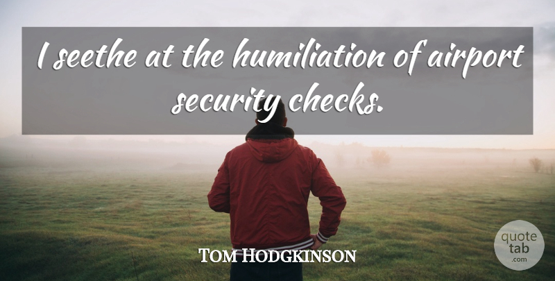Tom Hodgkinson Quote About Airports, Checks, Humiliation: I Seethe At The Humiliation...