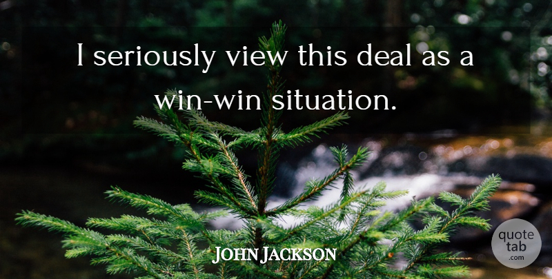 John Jackson Quote About Deal, Seriously, View: I Seriously View This Deal...