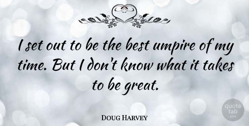 Doug Harvey Quote About Best, Great, Takes, Time, Umpire: I Set Out To Be...