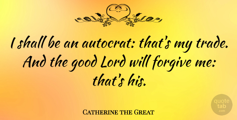 Catherine the Great Quote About Teaching, Forgive Me, Forgiving: I Shall Be An Autocrat...