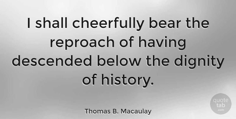 Thomas B. Macaulay Quote About Succeed, Bears, Dignity: I Shall Cheerfully Bear The...