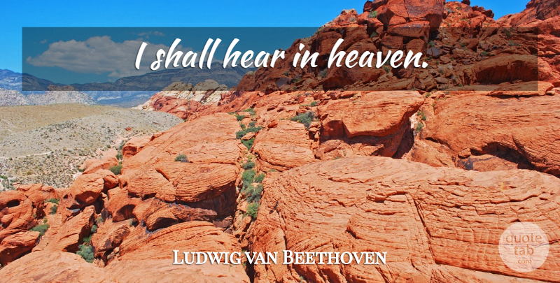 Ludwig van Beethoven Quote About Heaven, Aging: I Shall Hear In Heaven...