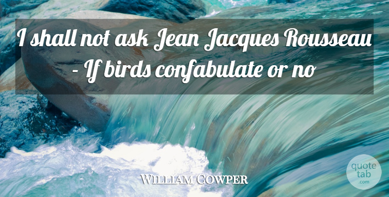 William Cowper Quote About Ask, Birds, Jacques, Jean, Shall: I Shall Not Ask Jean...