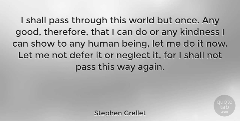 Stephen Grellet Quote About Good, Human, Pass, Shall: I Shall Pass Through This...