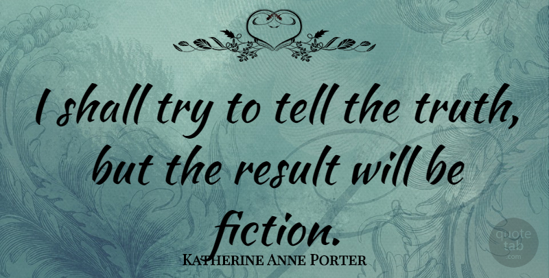 Katherine Anne Porter Quote About Trying, Fiction, Telling The Truth: I Shall Try To Tell...
