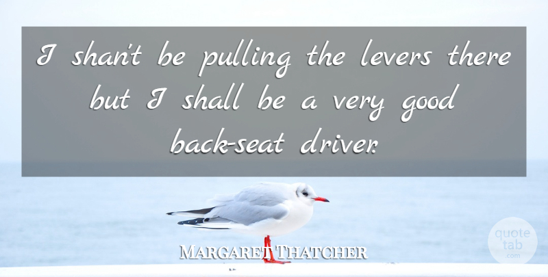 Margaret Thatcher Quote About Power, Levers, Very Good: I Shant Be Pulling The...
