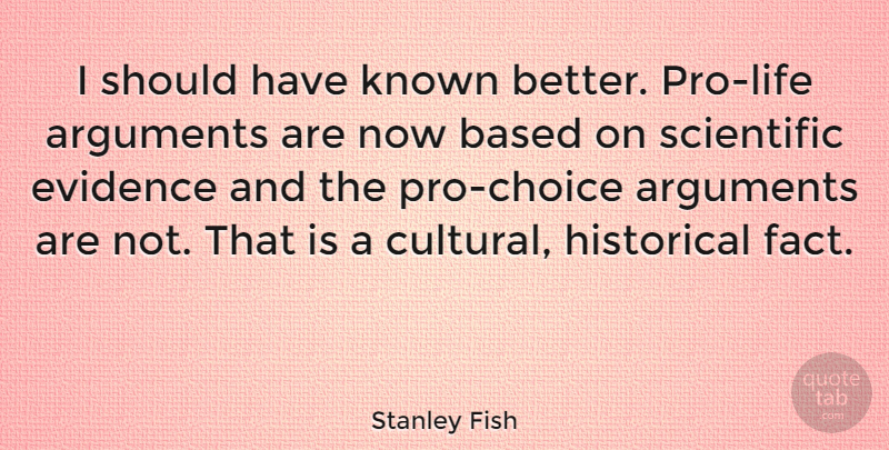 Stanley Fish Quote About Should Have, Pro Life, Choices: I Should Have Known Better...