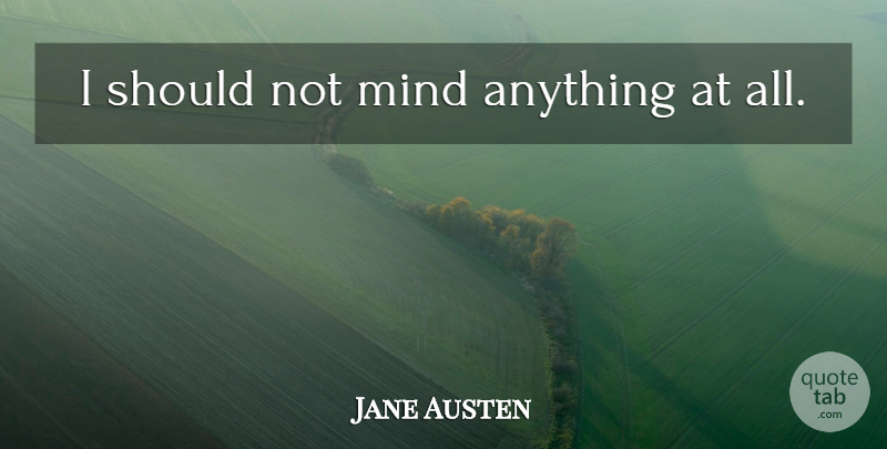 Jane Austen Quote About Mind, Should: I Should Not Mind Anything...