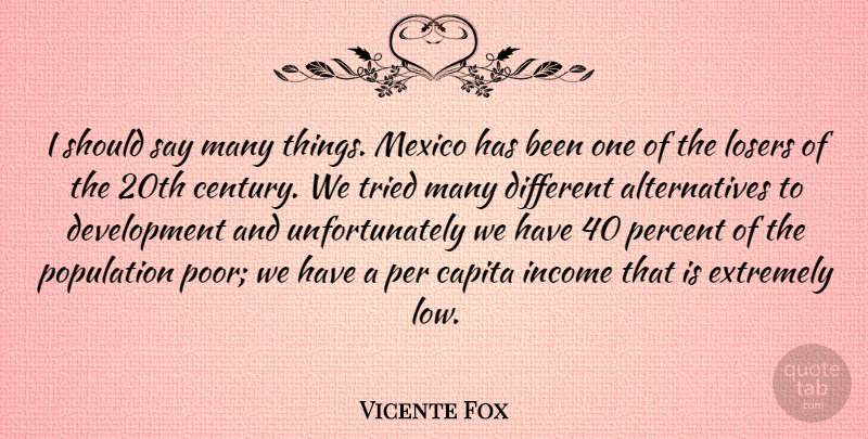 Vicente Fox Quote About Different, Income, Alternatives: I Should Say Many Things...