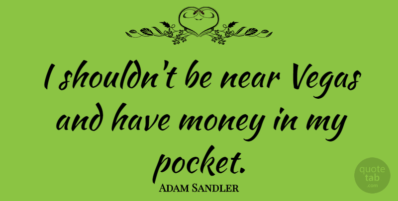 Adam Sandler Quote About Las Vegas, Vegas, Pockets: I Shouldnt Be Near Vegas...