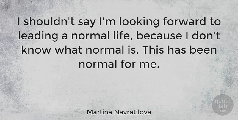 Martina Navratilova Quote About Normal, Looking Forward, Knows: I Shouldnt Say Im Looking...
