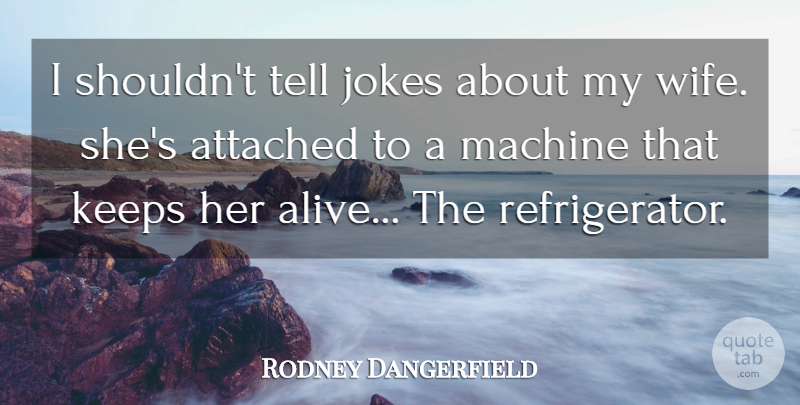 Rodney Dangerfield Quote About Wife, Machines, Alive: I Shouldnt Tell Jokes About...