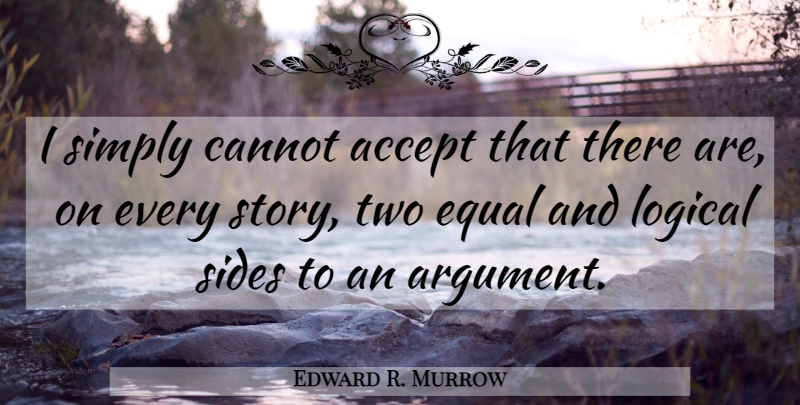 Edward R. Murrow Quote About Two, Stories, Sides: I Simply Cannot Accept That...