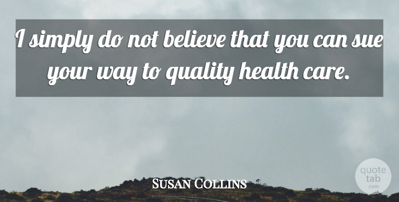 Susan Collins Quote About Believe, Health, Quality, Simply, Sue: I Simply Do Not Believe...