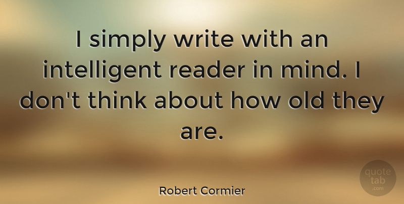 Robert Cormier Quote About Writing, Intelligent, Thinking: I Simply Write With An...