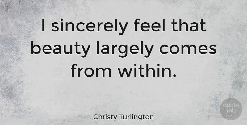 Christy Turlington Quote About Beauty, Beauty Comes From Within, Feels: I Sincerely Feel That Beauty...