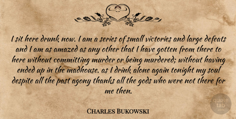 Charles Bukowski Quote About Past, Agony, Drunk: I Sit Here Drunk Now...
