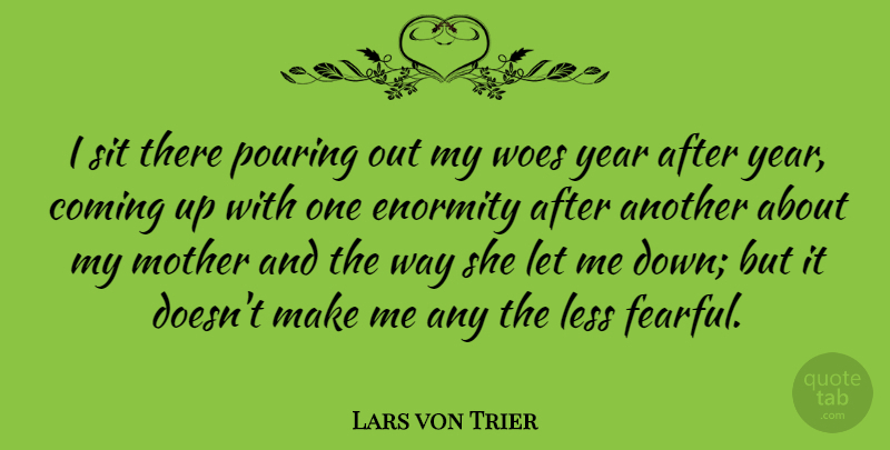 Lars von Trier Quote About Coming, Enormity, Less, Mother, Pouring: I Sit There Pouring Out...