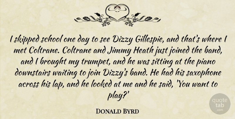 Donald Byrd Quote About Across, Brought, Coltrane, Dizzy, Heath: I Skipped School One Day...