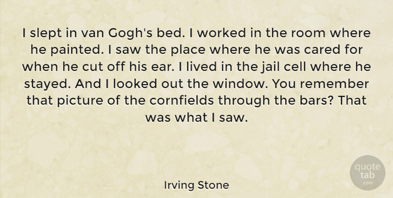 Irving Stone Quote About Cared, Cell, Cut, Lived, Looked: I Slept In Van Goghs...