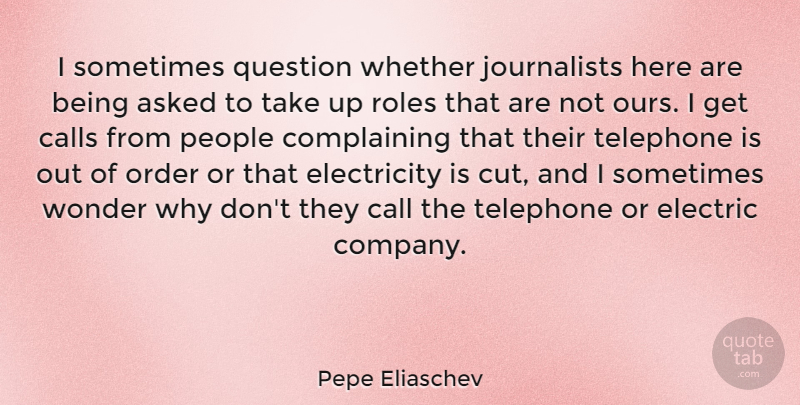 Pepe Eliaschev Quote About Asked, Calls, Electricity, People, Roles: I Sometimes Question Whether Journalists...