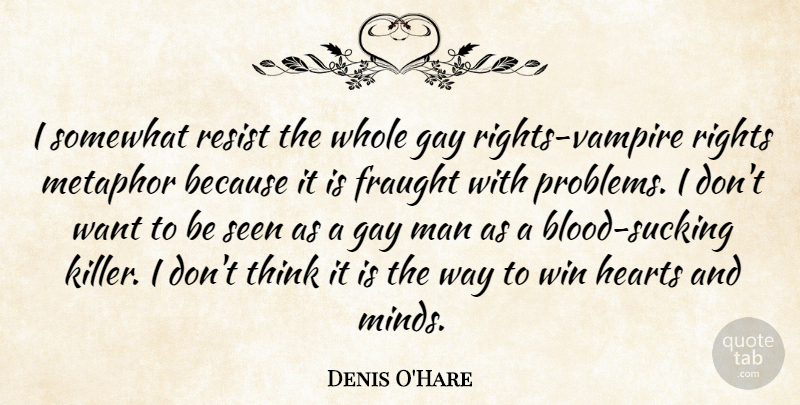 Denis O'Hare Quote About Hearts, Man, Metaphor, Resist, Rights: I Somewhat Resist The Whole...