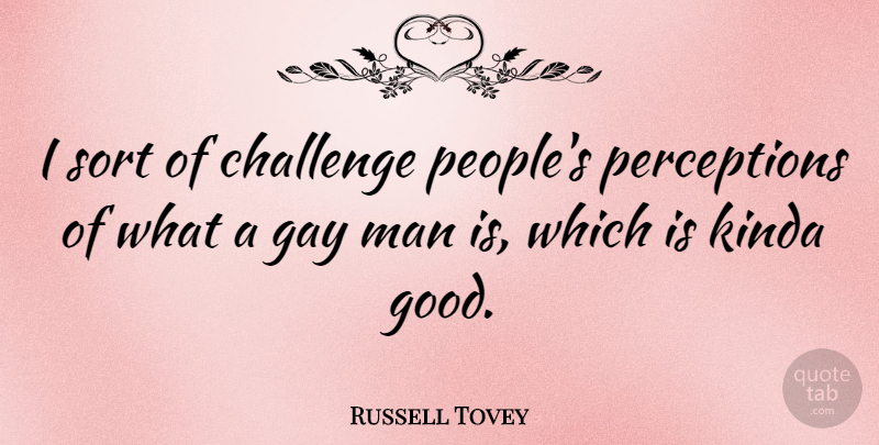 Russell Tovey Quote About Good, Kinda, Man, Sort: I Sort Of Challenge Peoples...