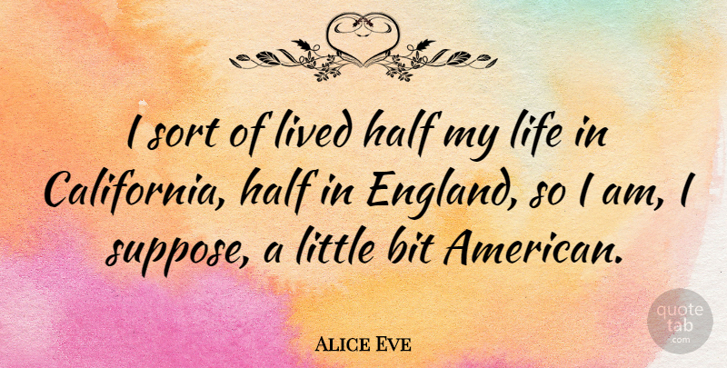 Alice Eve Quote About California, England, Half: I Sort Of Lived Half...