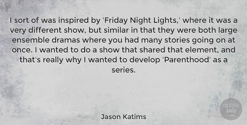 Jason Katims Quote About Both, Develop, Dramas, Ensemble, Large: I Sort Of Was Inspired...