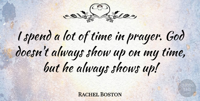 Rachel Boston Quote About God, Shows, Spend, Time: I Spend A Lot Of...