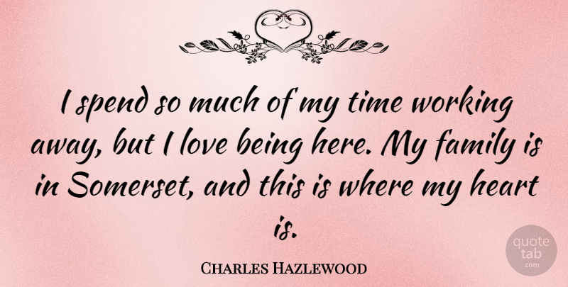 Charles Hazlewood Quote About Family, Heart, Love, Spend, Time: I Spend So Much Of...