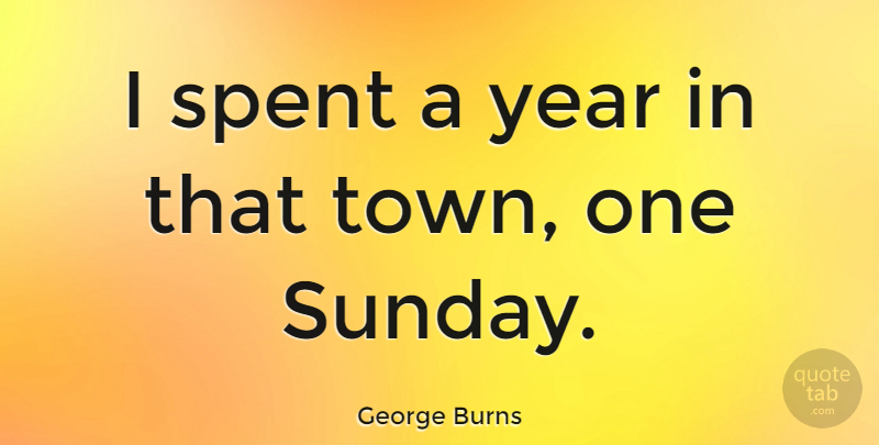 George Burns Quote About Funny, Life, Witty: I Spent A Year In...
