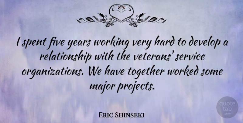 Eric Shinseki Quote About Develop, Five, Hard, Major, Relationship: I Spent Five Years Working...