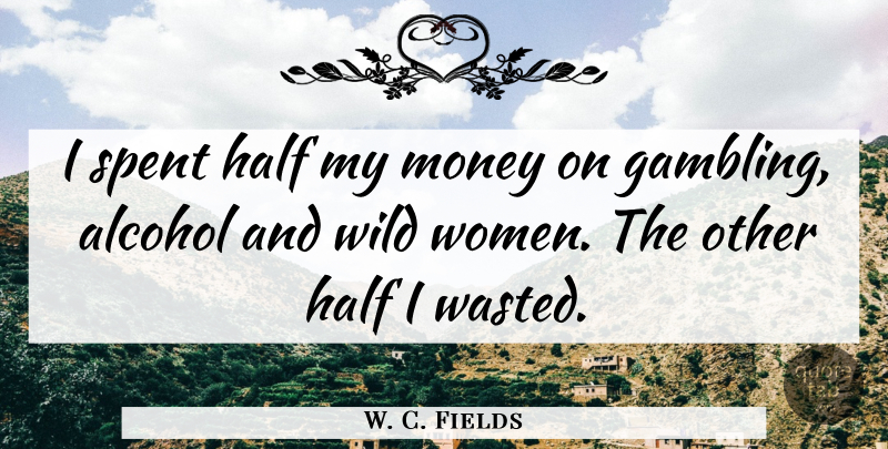 W. C. Fields Quote About Gambling, Alcohol, Other Half: I Spent Half My Money...