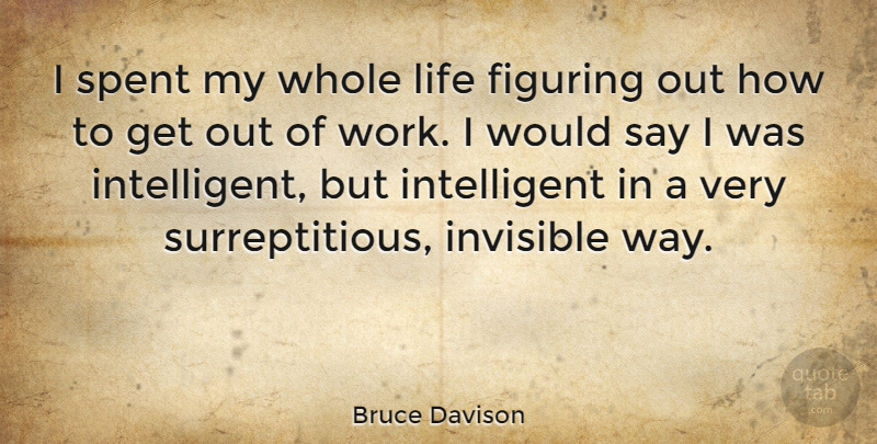 Bruce Davison Quote About Intelligent, Way, Invisible: I Spent My Whole Life...