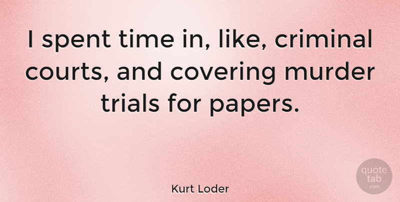 Kurt Loder Quote About Criminals, Covering, Trials: I Spent Time In Like...