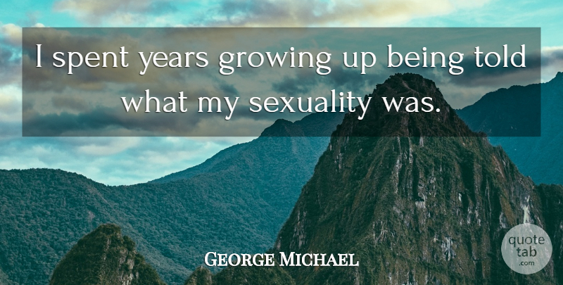 George Michael Quote About Growing Up, Years, Growing: I Spent Years Growing Up...
