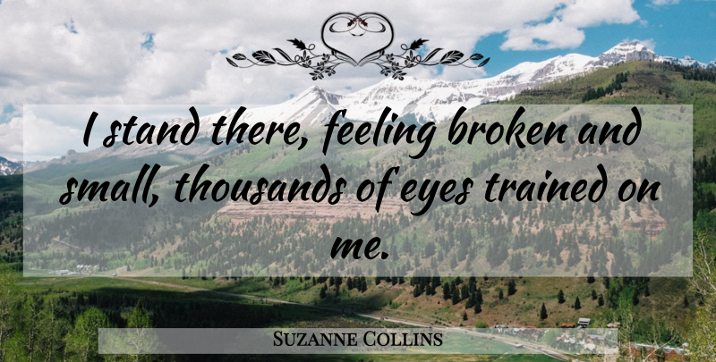Suzanne Collins Quote About Eye, Broken, Feelings: I Stand There Feeling Broken...