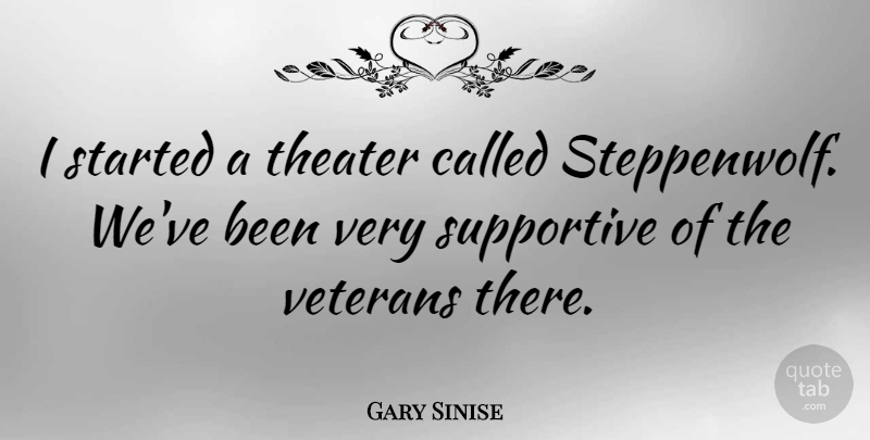 Gary Sinise Quote About Supportive, Veteran, Theater: I Started A Theater Called...