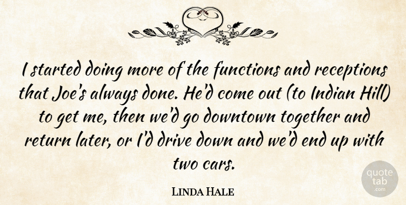 Linda Hale Quote About Downtown, Drive, Functions, Indian, Return: I Started Doing More Of...