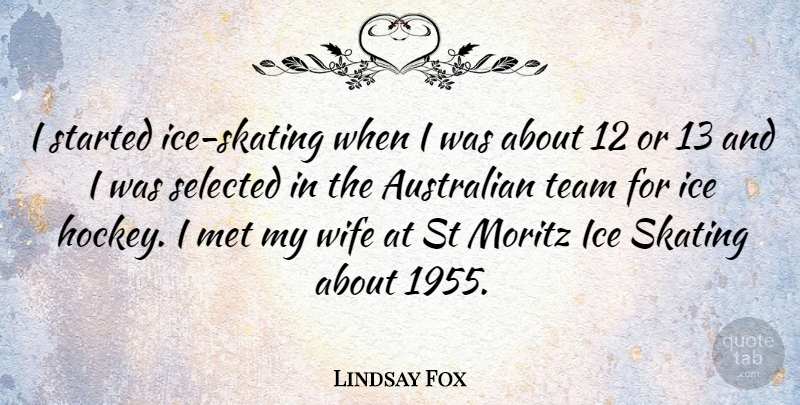Lindsay Fox Quote About Australian, Ice, Met, Selected, Skating: I Started Ice Skating When...