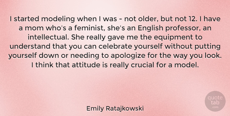 Emily Ratajkowski Quote About Mom, Attitude, Thinking: I Started Modeling When I...