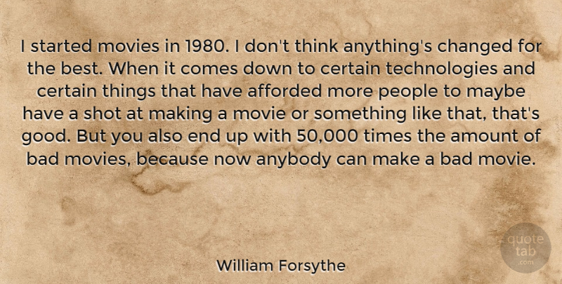 William Forsythe Quote About Afforded, Amount, Anybody, Bad, Best: I Started Movies In 1980...