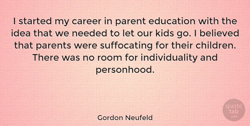 Gordon Neufeld Quote About Believed, Education, Individuality, Kids, Needed: I Started My Career In...