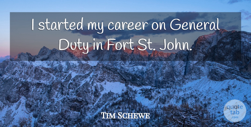 Tim Schewe Quote About Career, Duty, Fort, General: I Started My Career On...